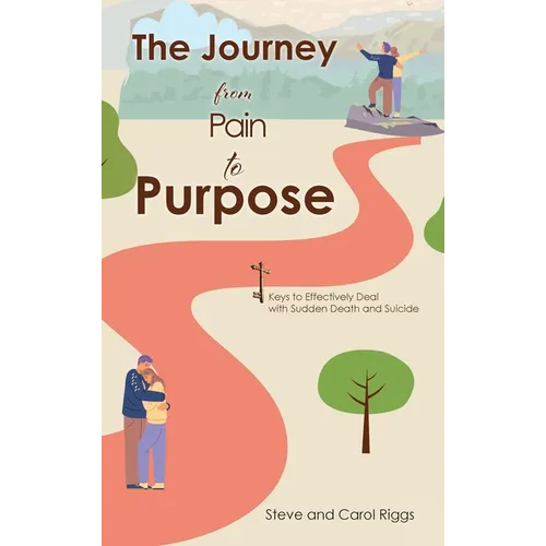 The Journey from Pain to Purpose: Keys to Effectively Deal with Sudden Death and Suicide - Hardcover