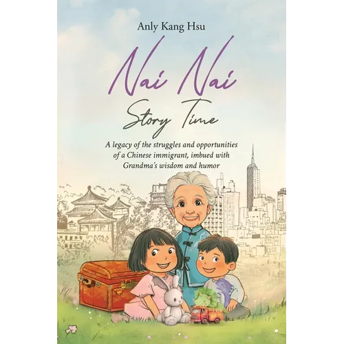Nai Nai Story Time: A legacy of the struggles and opportunities of a Chinese immigrant, imbued with Grandma's wisdom and humor - Paperback