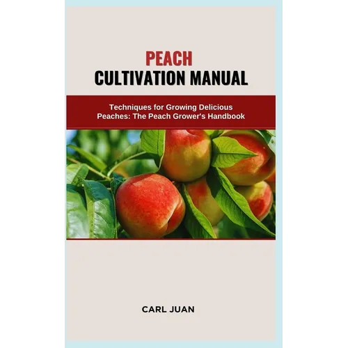 Peach Cultivation Manual: Techniques for Growing Delicious Peaches: The Peach Grower's Handbook - Paperback