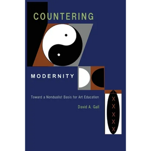 Countering Modernity: Toward a Nondualist Basis for Art Education - Paperback