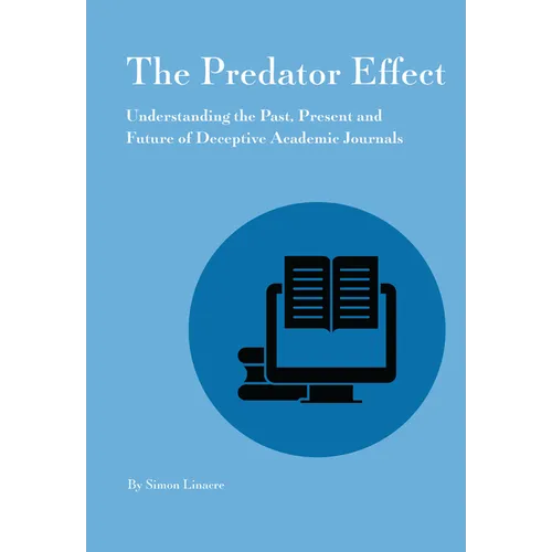 Predator Effect: Understanding the Past, Present and Future of Deceptive Academic Journals - Paperback