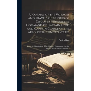 A Journal of the Voyages and Travels of a Corps of Discovery Under the Command of Captain Lewis and Captain Clarke of the Army of the United States [m - Hardcover