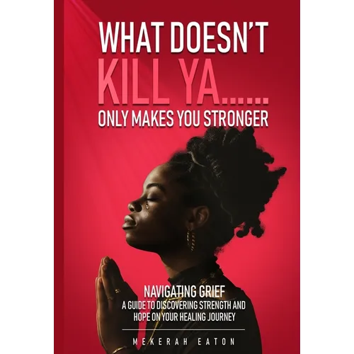 What Doesn't Kill Ya......Only Makes You Stronger: Navigating Grief: A Guide To Discovering Strength And Hope On Your Healing Journey - Paperback
