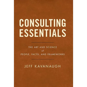 Consulting Essentials: The Art and Science of People, Facts, and Frameworks - Hardcover