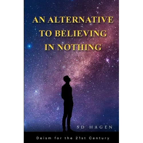 An Alternative to Believing in Nothing: Deism for the 21st Century - Paperback