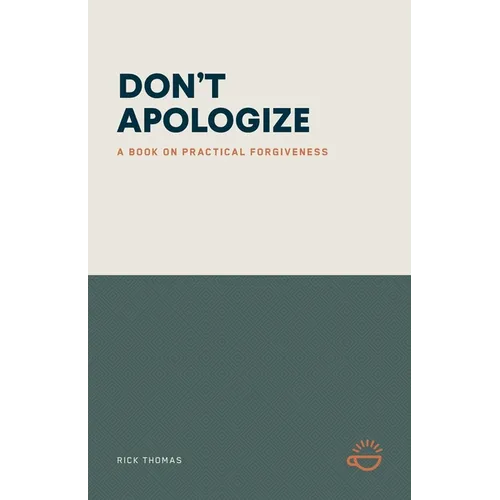 Don't Apologize; Don't Say, "I'm Sorry.": A Book on Practical Forgiveness - Paperback