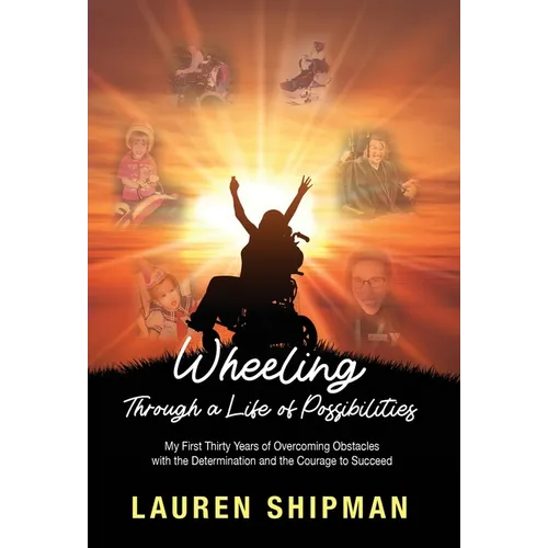 Wheeling Through a Life of Possibilities: My First Thirty Years of Overcoming Obstacles with the Determination and the Courage to Succeed - Hardcover