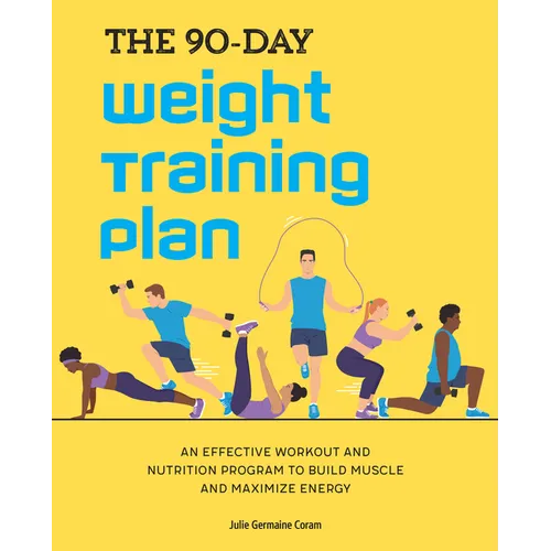 The 90-Day Weight Training Plan: An Effective Workout and Nutrition Program to Build Muscle and Maximize Energy - Paperback