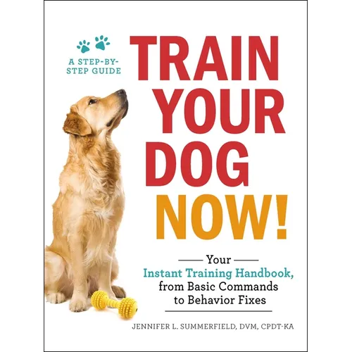 Train Your Dog Now!: Your Instant Training Handbook, from Basic Commands to Behavior Fixes - Paperback