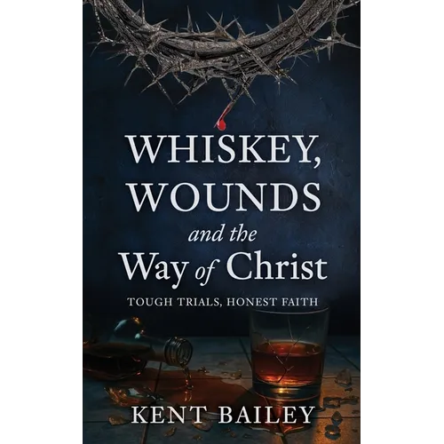 Whiskey, Wounds and the Way of Christ: Tough Trials, Honest Faith - Paperback