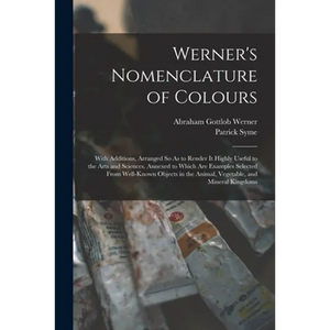 Werner's Nomenclature of Colours: With Additions, Arranged So As to Render It Highly Useful to the Arts and Sciences. Annexed to Which Are Examples Se - Paperback