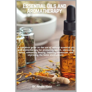 Essential Oils and Aromatherapy: A complete guide on the use of natural essential oils and aromatherapy for promoting health, alleviating stress, enha - Paperback