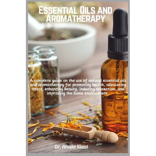 Essential Oils and Aromatherapy: A complete guide on the use of natural essential oils and aromatherapy for promoting health, alleviating stress, enha - Paperback