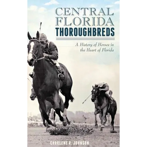 Central Florida Thoroughbreds: A History of Horses in the Heart of Florida - Hardcover