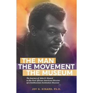 The Man, The Movement, The Museum: The Journey of John R. Kinard as the First African American Director of a Smithsonian Institution Museum - Paperback