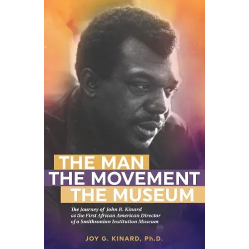 The Man, The Movement, The Museum: The Journey of John R. Kinard as the First African American Director of a Smithsonian Institution Museum - Paperback