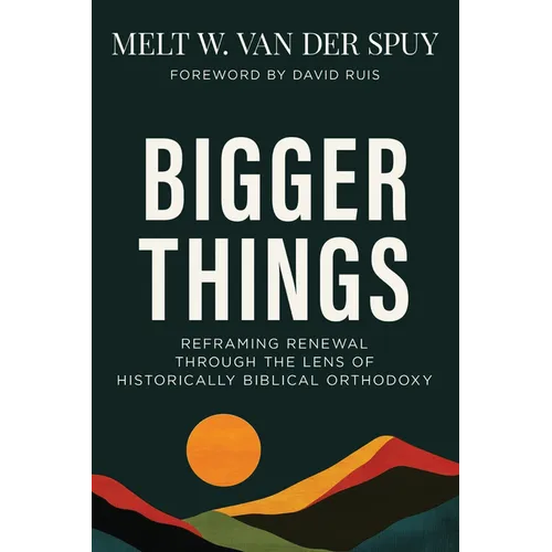 Bigger Things: Reframing Renewal Through the Lens of Historically Biblical Orthodoxy - Paperback