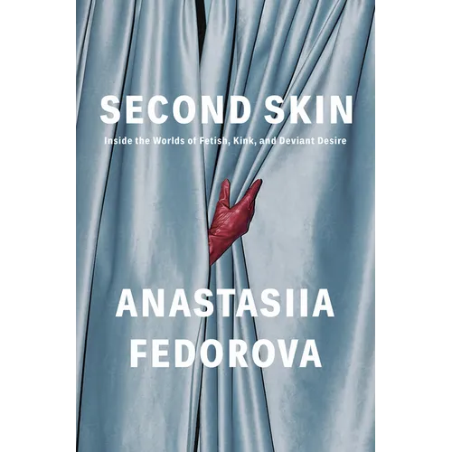 Second Skin: Inside the Worlds of Fetish, Kink, and Deviant Desire - Hardcover