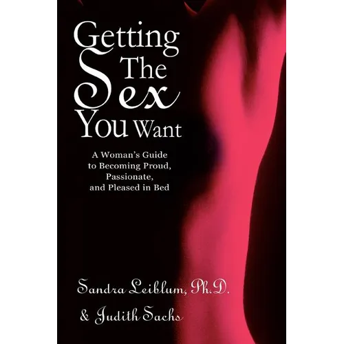 Getting The Sex You Want: A Woman's Guide to Becoming Proud, Passionate, and Pleased in Bed - Paperback