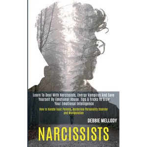 Narcissists: Learn to Deal With Narcissists, Energy Vampires and Save Yourself by Emotional Abuse. Tips & Tricks to Grow Your Emotional Intelligence ( - Paperback