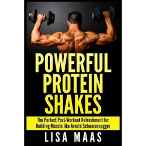 Powerful Protein Shakes: The Perfect Post-Workout Refreshment for Building Muscle like Arnold Schwarzenegger - Paperback