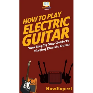 How To Play Electric Guitar: Your Step By Step Guide To Playing Electric Guitar - Hardcover