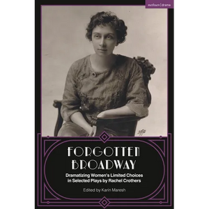 Forgotten Broadway: Dramatizing Women's Limited Choices in Selected Plays by Rachel Crothers - Hardcover
