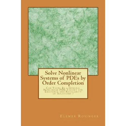 Solve Nonlinear Systems of PDEs by Order Completion: Can There Be a General Nonlinear PDE Theory for Existence and Regularity of Solutions ? - Paperback