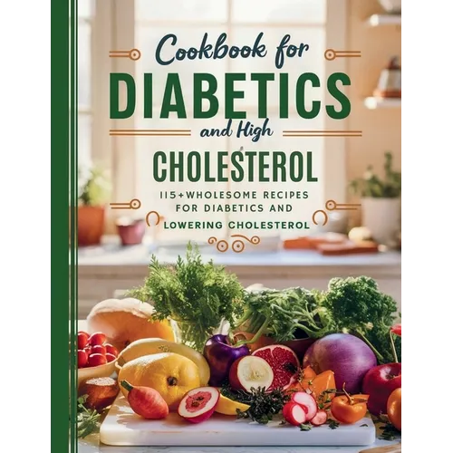 Cookbook For Diabetics and High Cholesterol: 115+ Wholesome Recipes for Diabetics and Lowering Cholesterol - Paperback
