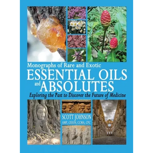 Monographs of Rare and Exotic Essential Oils and Absolutes: Exploring the Past to Discover the Future of Medicine - Hardcover