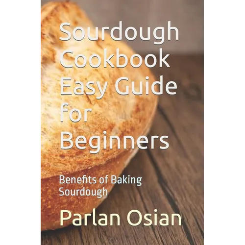 Sourdough Cookbook Easy Guide for Beginners: Benefits of Baking Sourdough - Paperback