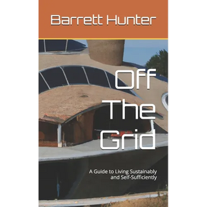 Off The Grid: A Guide to Living Sustainably and Self-Sufficiently - Paperback