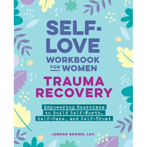 Self-Love Workbook for Women--Trauma Recovery: Empowering Exercises to Build Self-Worth, Self-Care, and Self-Trust - Paperback