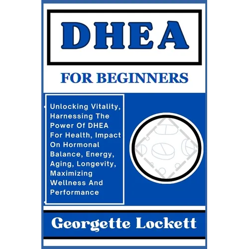 DHEA for Beginners: Unlocking Vitality, Harnessing The Power Of DHEA For Health, Impact On Hormonal Balance, Energy, Aging, Longevity, Max - Paperback