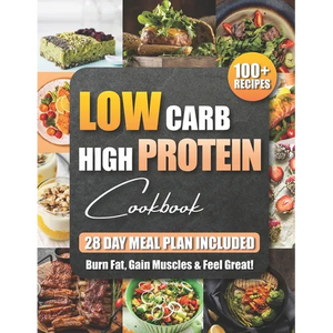 Low Carb High Protein Cookbook: 100+ Easy and Delicious Recipes for Beginners and Experts Burn Fat, Build Muscle, and Boost Energy with Low-Carb, High - Paperback