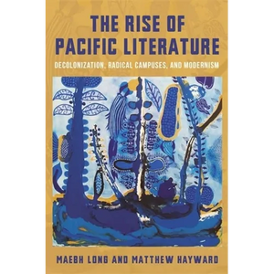 The Rise of Pacific Literature: Decolonization, Radical Campuses, and Modernism - Paperback