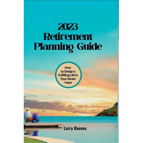 2023 Retirement Planning Guide: How to Design a Fulfilling Life in Your Senior Years - Paperback