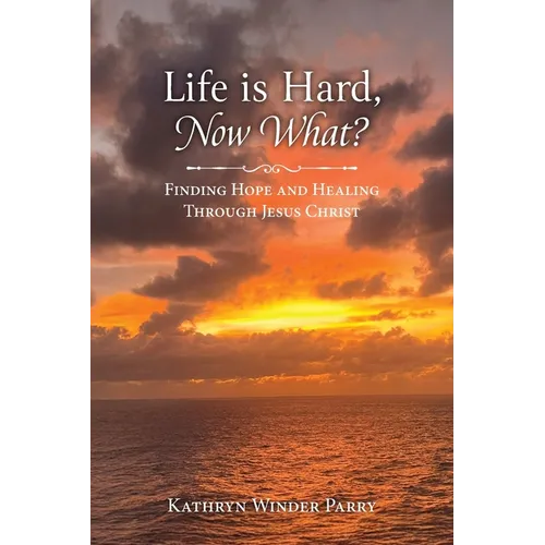 Life is Hard, Now What?: Finding Hope and Healing Through Jesus Christ - Paperback