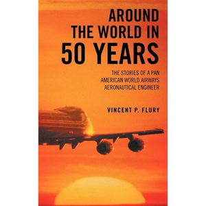 Around the World in 50 Years: The Stories of a Pan American World Airways Aeronautical Engineer - Hardcover