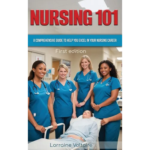 Nursing 101: A Comprehensive Guide to Help You Excel in Your Nursing Career - Hardcover