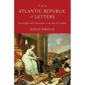 The Atlantic Republic of Letters: Knowledge and Colonialism in the Age of Franklin - Hardcover