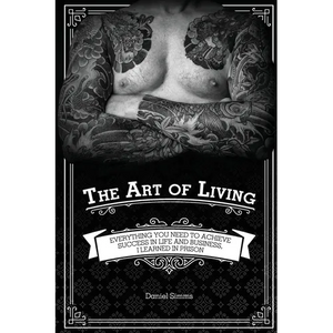 The Art of Living: Everything You Need to Achieve Success in Life and Business, I Learned in Prison - Paperback