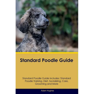Standard Poodle Guide Standard Poodle Guide Includes: Standard Poodle Training, Diet, Socializing, Care, Grooming, Breeding and More - Paperback