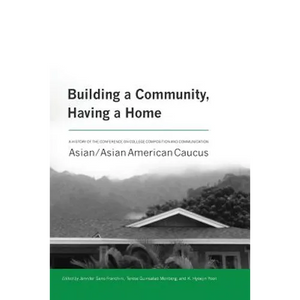 Building a Community, Having a Home: A History of the Conference on College Composition and Communication Asian/Asian American Caucus - Paperback
