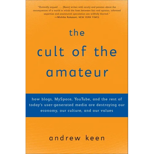 The Cult of the Amateur: How blogs, MySpace, YouTube, and the rest of today's user-generated media are destroying our economy, our culture, and our va - Paperback