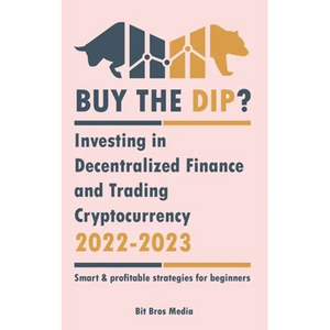 Buy the Dip?: Investing in Decentralized Finance and Trading Cryptocurrency, 2022-2023 - Bull or bear? (Smart & profitable strategies for beginners) - Paperback