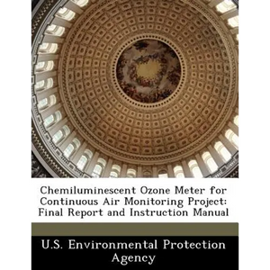 Chemiluminescent Ozone Meter for Continuous Air Monitoring Project: Final Report and Instruction Manual - Paperback