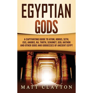 Egyptian Gods: A Captivating Guide to Atum, Horus, Seth, Isis, Anubis, Ra, Thoth, Sekhmet, Geb, Hathor and Other Gods and Goddesses of Ancient Egypt - Hardcover