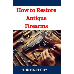 How to Restore Antique Firearms: A DIY Guide to Vintage Gun Restoration, Maintenance, and Preservation for Collectors and Enthusiasts - Paperback