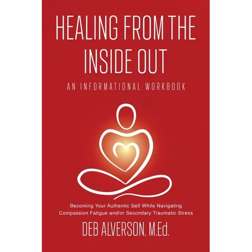 Healing From the Inside Out: Becoming Your Authentic Self While Navigating Compassion Fatigue and/or Secondary Traumatic Stress - Paperback